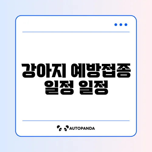 강아지 예방접종 일정 일정 단계별