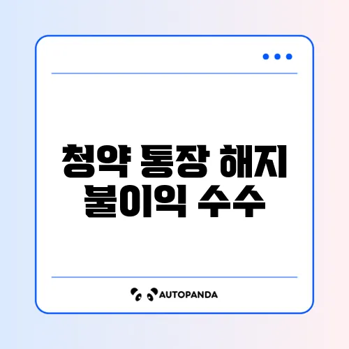 청약 통장 해지 불이익 수수료 최신