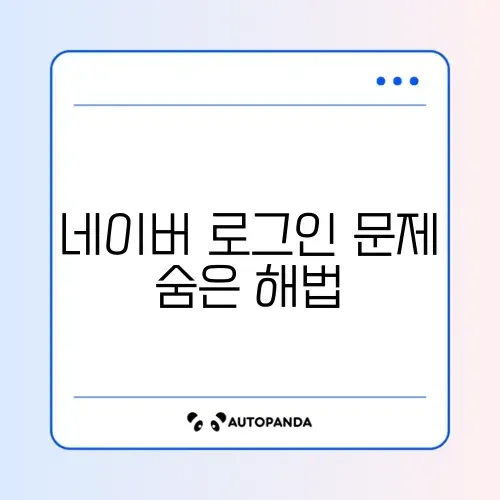 네이버 간편로그인 오류 완벽 해결 가이드 알아보기